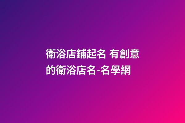 衛浴店鋪起名 有創意的衛浴店名-名學網-第1張-店鋪起名-玄機派